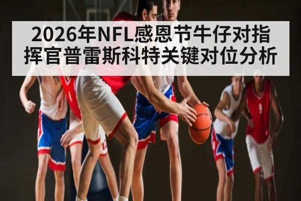 2026年NFL感恩节牛仔对指挥官普雷斯科特关键对位分析