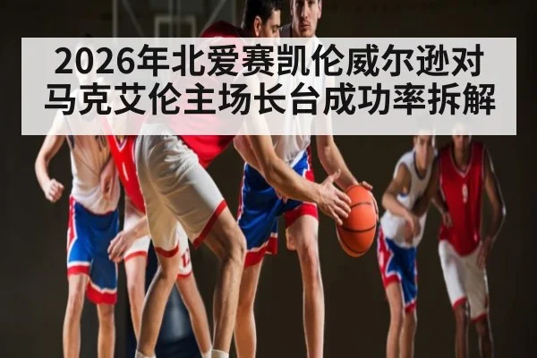 2026年北爱赛凯伦威尔逊对马克艾伦主场长台成功率拆解